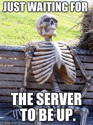 Waiting Skeleton Meme | JUST WAITING FOR; THE SERVER TO BE UP. | image tagged in memes,waiting skeleton | made w/ Imgflip meme maker