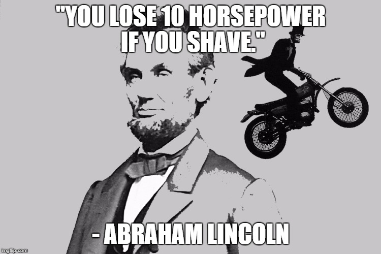 "YOU LOSE 10 HORSEPOWER IF YOU SHAVE."; - ABRAHAM LINCOLN | image tagged in abraham lincoln horsepower | made w/ Imgflip meme maker