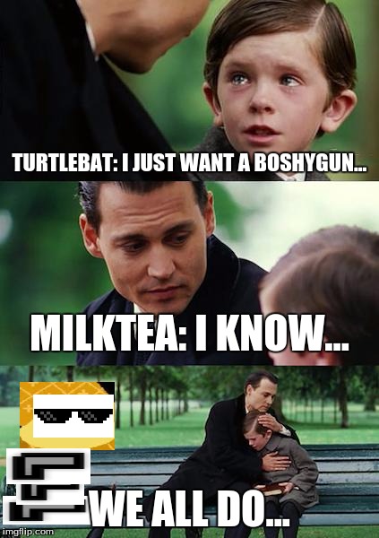 Finding Neverland Meme | TURTLEBAT: I JUST WANT A BOSHYGUN... MILKTEA: I KNOW... WE ALL DO... | image tagged in memes,finding neverland | made w/ Imgflip meme maker