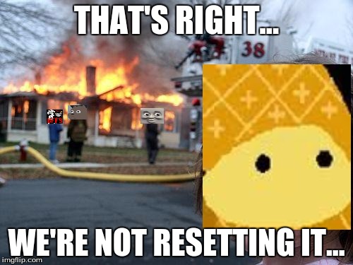 Disaster Girl Meme | THAT'S RIGHT... WE'RE NOT RESETTING IT... | image tagged in memes,disaster girl | made w/ Imgflip meme maker