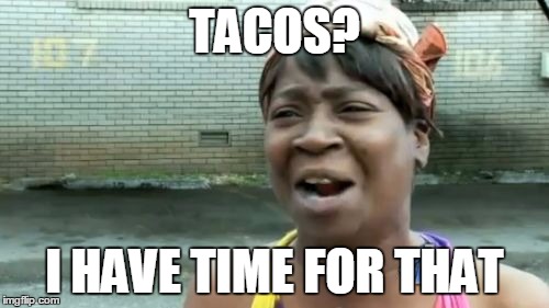 Ain't Nobody Got Time For That Meme | TACOS? I HAVE TIME FOR THAT | image tagged in memes,aint nobody got time for that | made w/ Imgflip meme maker
