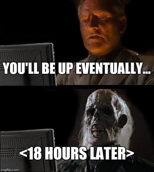 I'll Just Wait Here Meme | YOU'LL BE UP EVENTUALLY... <18 HOURS LATER> | image tagged in memes,ill just wait here | made w/ Imgflip meme maker