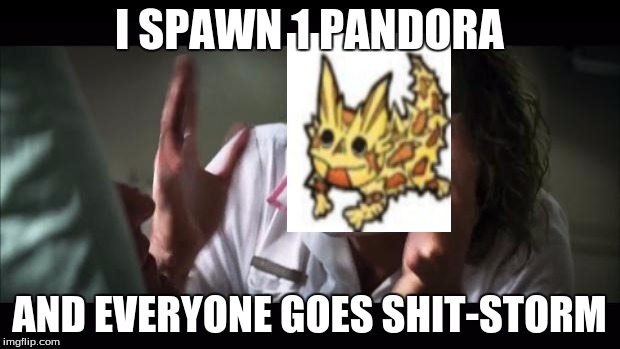 And everybody loses their minds Meme | I SPAWN 1 PANDORA; AND EVERYONE GOES SHIT-STORM | image tagged in memes,and everybody loses their minds | made w/ Imgflip meme maker