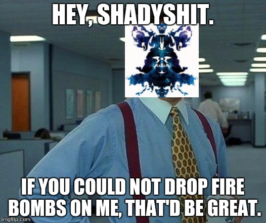 That Would Be Great Meme | HEY, SHADYSHIT. IF YOU COULD NOT DROP FIRE BOMBS ON ME, THAT'D BE GREAT. | image tagged in memes,that would be great | made w/ Imgflip meme maker