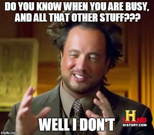 Ancient Aliens Meme | DO YOU KNOW WHEN YOU ARE BUSY, AND ALL THAT OTHER STUFF??? WELL I DON'T | image tagged in memes,ancient aliens | made w/ Imgflip meme maker