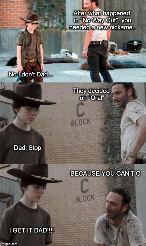 Rick and Carl 3 | After what happened in "No Way Out", you needed a new nickame.. No I don't Dad... They decided on "Oral"; Dad, Stop; BECAUSE YOU CAN'T C; I GET IT DAD!!!! | image tagged in memes,rick and carl 3 | made w/ Imgflip meme maker