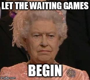 queen | LET THE WAITING GAMES; BEGIN | image tagged in queen | made w/ Imgflip meme maker