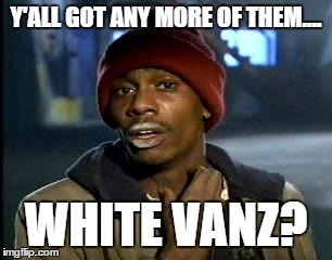 Y'all Got Any More Of That | Y'ALL GOT ANY MORE OF THEM.... WHITE VANZ? | image tagged in memes,yall got any more of | made w/ Imgflip meme maker