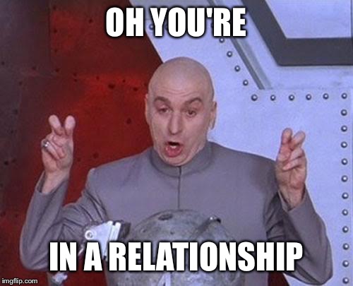 Dr Evil Laser | OH YOU'RE; IN A RELATIONSHIP | image tagged in memes,dr evil laser,funny memes,relationships,comedy,women | made w/ Imgflip meme maker