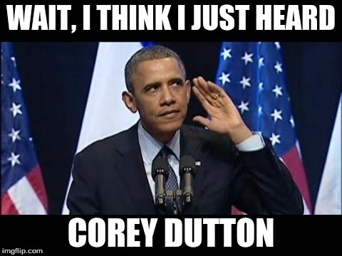 Obama No Listen Meme | WAIT, I THINK I JUST HEARD; COREY DUTTON | image tagged in memes,obama no listen | made w/ Imgflip meme maker