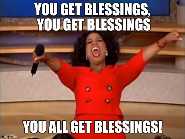 Oprah You Get A Meme | YOU GET BLESSINGS, YOU GET BLESSINGS; YOU ALL GET BLESSINGS! | image tagged in memes,oprah you get a | made w/ Imgflip meme maker