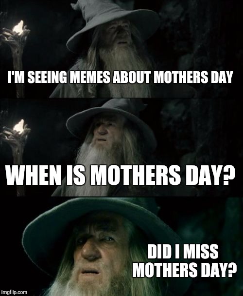 Confused Gandalf Meme | I'M SEEING MEMES ABOUT MOTHERS DAY; WHEN IS MOTHERS DAY? DID I MISS MOTHERS DAY? | image tagged in memes,confused gandalf | made w/ Imgflip meme maker