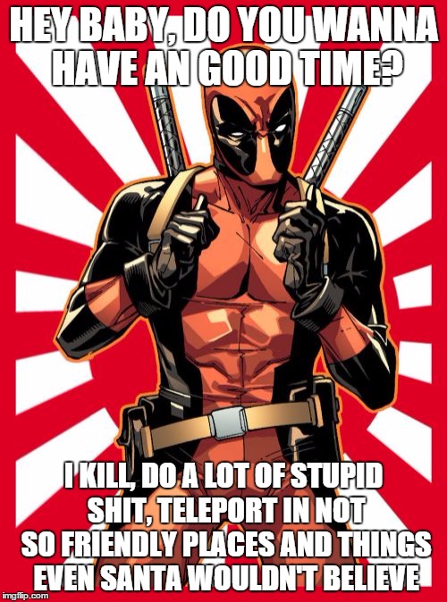 Deadpool Pick Up Lines Meme | HEY BABY, DO YOU WANNA HAVE AN GOOD TIME? I KILL, DO A LOT OF STUPID SHIT, TELEPORT IN NOT SO FRIENDLY PLACES AND THINGS EVEN SANTA WOULDN'T BELIEVE | image tagged in memes,deadpool pick up lines | made w/ Imgflip meme maker