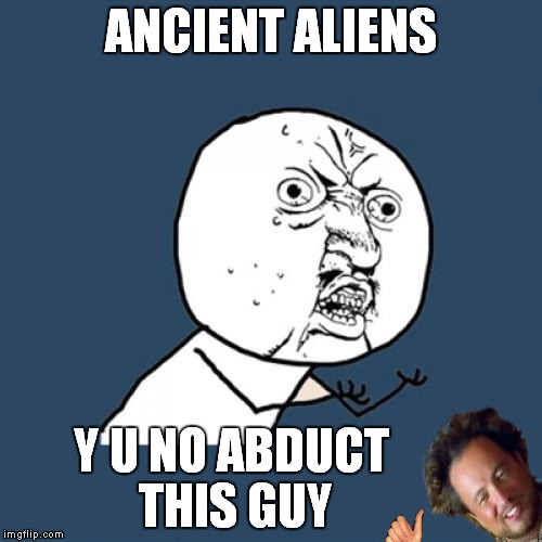 Y U no weekend! | ANCIENT ALIENS; Y U NO ABDUCT THIS GUY | image tagged in memes,y u no | made w/ Imgflip meme maker