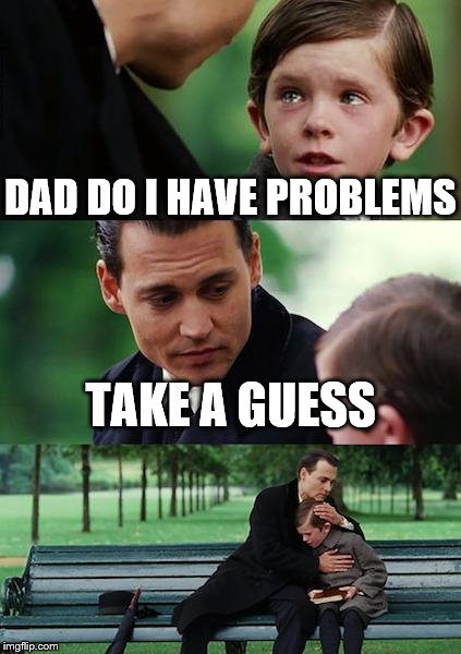 Finding Neverland Meme | DAD DO I HAVE PROBLEMS; TAKE A GUESS | image tagged in memes,finding neverland | made w/ Imgflip meme maker