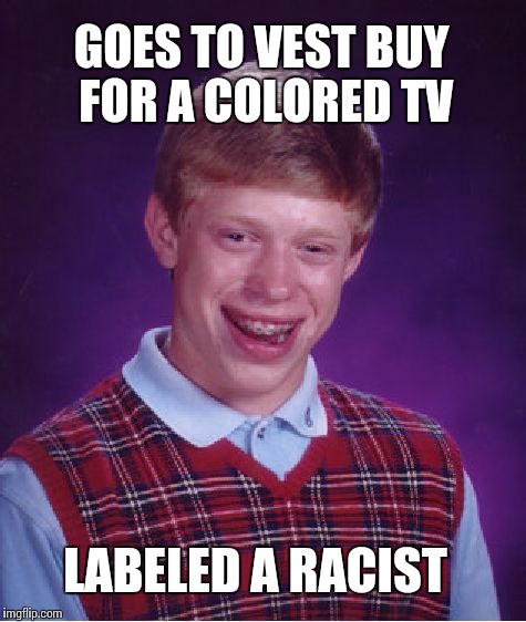 Bad Luck Brian Meme | GOES TO VEST BUY FOR A COLORED TV; LABELED A RACIST | image tagged in memes,bad luck brian | made w/ Imgflip meme maker