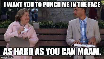 I WANT YOU TO PUNCH ME IN THE FACE AS HARD AS YOU CAN MAAM. | made w/ Imgflip meme maker