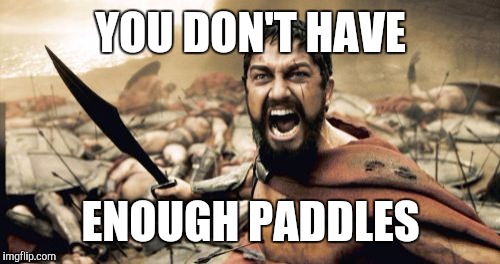 Sparta Leonidas Meme | YOU DON'T HAVE ENOUGH PADDLES | image tagged in memes,sparta leonidas | made w/ Imgflip meme maker