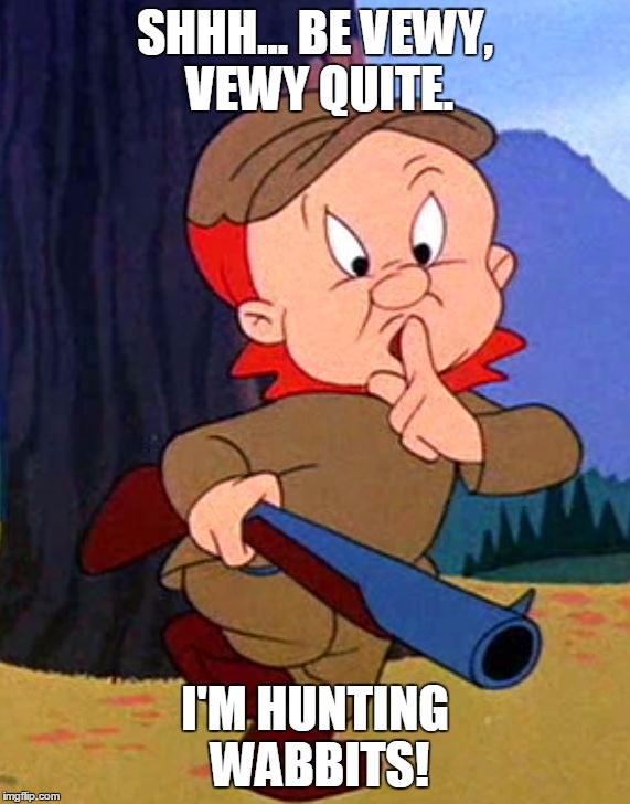 SHHH... BE VEWY, VEWY QUITE. I'M HUNTING WABBITS! | made w/ Imgflip meme maker