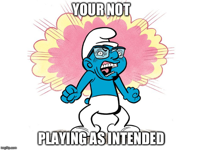 Angry Smurf | YOUR NOT; PLAYING AS INTENDED | image tagged in angry smurf | made w/ Imgflip meme maker