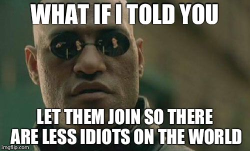 Matrix Morpheus Meme | WHAT IF I TOLD YOU LET THEM JOIN SO THERE ARE LESS IDIOTS ON THE WORLD | image tagged in memes,matrix morpheus | made w/ Imgflip meme maker