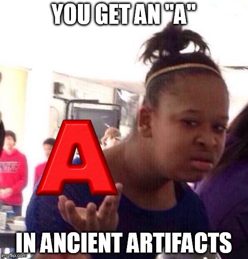 Black Girl Wat Meme | YOU GET AN "A" IN ANCIENT ARTIFACTS | image tagged in memes,black girl wat | made w/ Imgflip meme maker