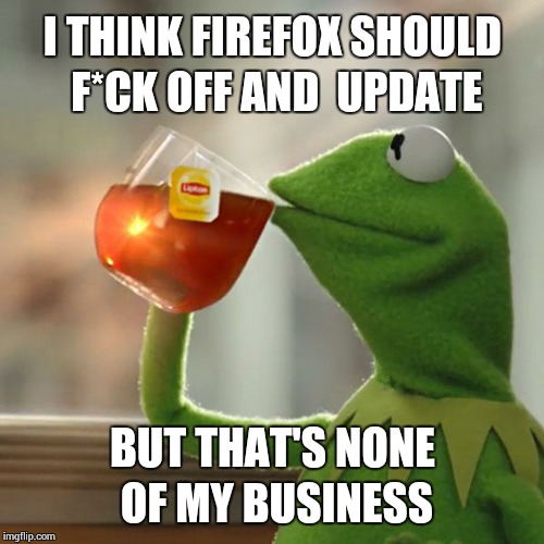 But That's None Of My Business Meme | I THINK FIREFOX SHOULD F*CK OFF AND  UPDATE BUT THAT'S NONE OF MY BUSINESS | image tagged in memes,but thats none of my business,kermit the frog | made w/ Imgflip meme maker