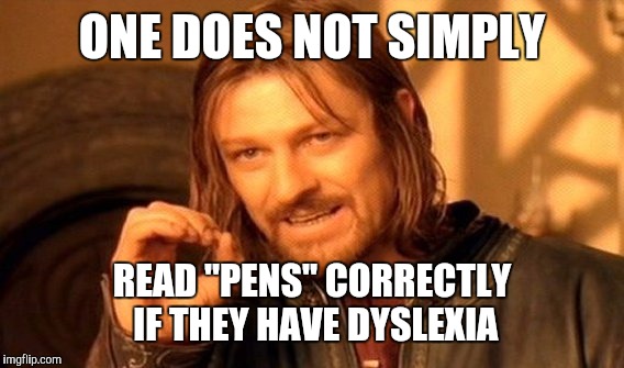 One Does Not Simply Meme | ONE DOES NOT SIMPLY READ "PENS" CORRECTLY IF THEY HAVE DYSLEXIA | image tagged in memes,one does not simply | made w/ Imgflip meme maker