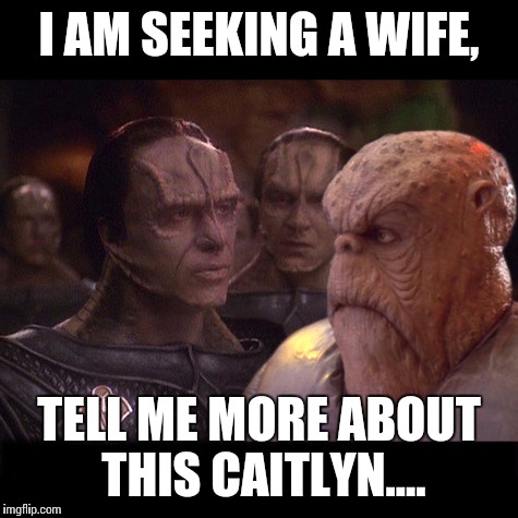 cardassians | I AM SEEKING A WIFE, TELL ME MORE ABOUT THIS CAITLYN.... | image tagged in cardassians | made w/ Imgflip meme maker