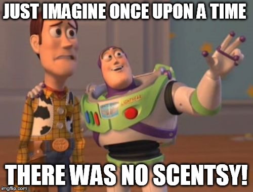 X, X Everywhere Meme | JUST IMAGINE ONCE UPON A TIME; THERE WAS NO SCENTSY! | image tagged in memes,x x everywhere | made w/ Imgflip meme maker