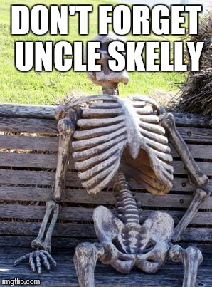 Waiting Skeleton Meme | DON'T FORGET UNCLE SKELLY | image tagged in memes,waiting skeleton | made w/ Imgflip meme maker