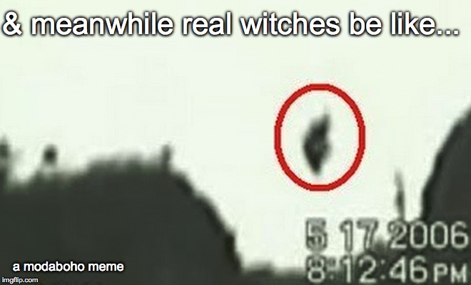 Real witches be like... | & meanwhile real witches be like... a modaboho meme | image tagged in witchcraft | made w/ Imgflip meme maker