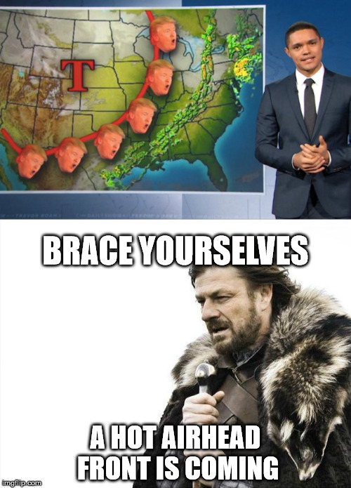 Hot airhead front is coming | BRACE YOURSELVES; A HOT AIRHEAD FRONT IS COMING | image tagged in brace yourselves x is coming,donald trump,daily show | made w/ Imgflip meme maker