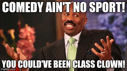 Steve Harvey | COMEDY AIN'T NO SPORT! YOU COULD'VE BEEN CLASS CLOWN! | image tagged in memes,steve harvey | made w/ Imgflip meme maker