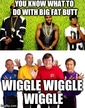 Jason and The Wiggles | YOU KNOW WHAT TO DO WITH BIG FAT BUTT; WIGGLE WIGGLE WIGGLE | image tagged in memes,jason derulo | made w/ Imgflip meme maker