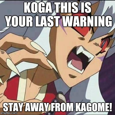 inuyasha | KOGA THIS IS YOUR LAST WARNING; STAY AWAY FROM KAGOME! | image tagged in inuyasha | made w/ Imgflip meme maker