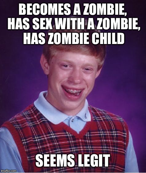 Bad Luck Brian Meme | BECOMES A ZOMBIE, HAS SEX WITH A ZOMBIE, HAS ZOMBIE CHILD SEEMS LEGIT | image tagged in memes,bad luck brian | made w/ Imgflip meme maker