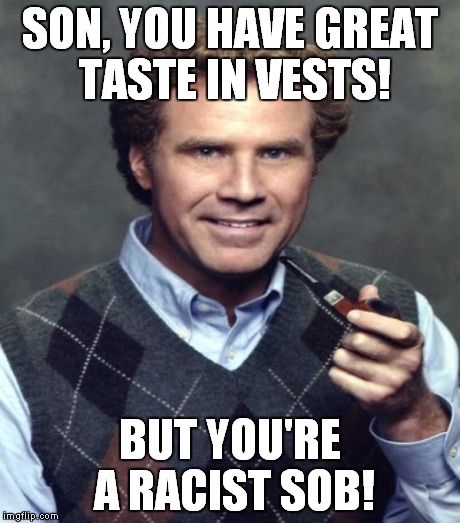 SON, YOU HAVE GREAT TASTE IN VESTS! BUT YOU'RE A RACIST SOB! | made w/ Imgflip meme maker