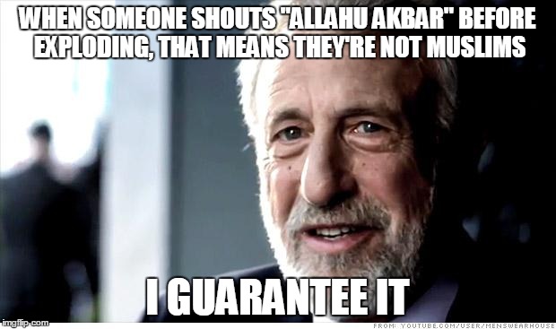 I Guarantee It | WHEN SOMEONE SHOUTS "ALLAHU AKBAR" BEFORE EXPLODING, THAT MEANS THEY'RE NOT MUSLIMS; I GUARANTEE IT | image tagged in memes,i guarantee it,allah,allahu akbar,suicide,explode | made w/ Imgflip meme maker