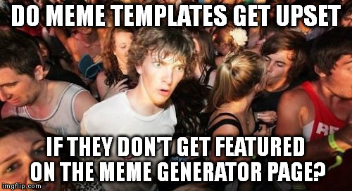 Maybe it's their equivalent of the front page. | DO MEME TEMPLATES GET UPSET; IF THEY DON'T GET FEATURED ON THE MEME GENERATOR PAGE? | image tagged in memes,sudden clarity clarence | made w/ Imgflip meme maker