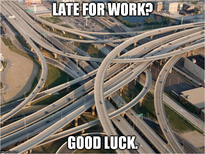 Late for work? Good Luck. | LATE FOR WORK? GOOD LUCK. | image tagged in interchange,work,highway | made w/ Imgflip meme maker