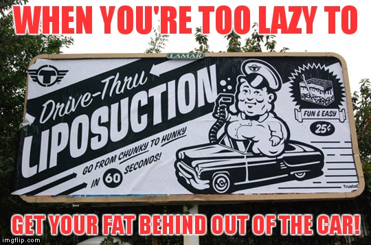 An Operation Mayhem enterprise... | WHEN YOU'RE TOO LAZY TO; GET YOUR FAT BEHIND OUT OF THE CAR! | image tagged in drive through liposuction,meme,funny | made w/ Imgflip meme maker
