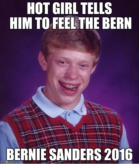 Bad Luck Brian Meme | HOT GIRL TELLS HIM TO FEEL THE BERN BERNIE SANDERS 2016 | image tagged in memes,bad luck brian | made w/ Imgflip meme maker