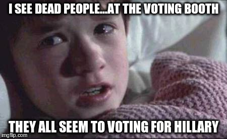 is this true? | I SEE DEAD PEOPLE...AT THE VOTING BOOTH; THEY ALL SEEM TO VOTING FOR HILLARY | image tagged in i see dead people,hillary,voting,democrat,election | made w/ Imgflip meme maker