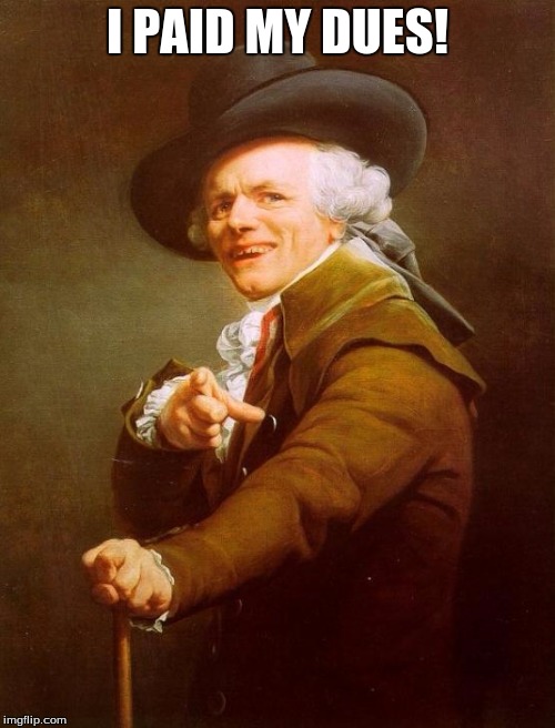 Joseph Ducreux | I PAID MY DUES! | image tagged in memes,joseph ducreux | made w/ Imgflip meme maker