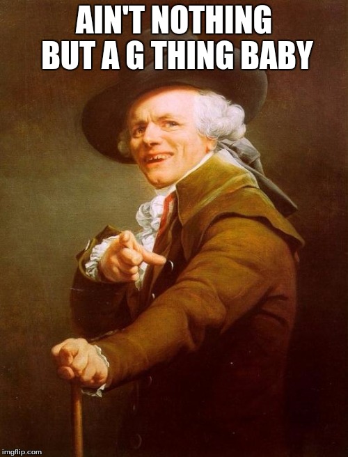 Joseph Ducreux Meme | AIN'T NOTHING BUT A G THING BABY | image tagged in memes,joseph ducreux | made w/ Imgflip meme maker