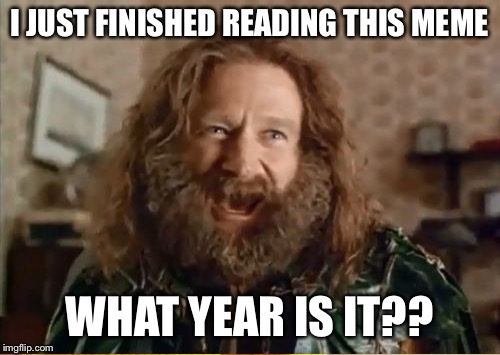 I JUST FINISHED READING THIS MEME WHAT YEAR IS IT?? | made w/ Imgflip meme maker