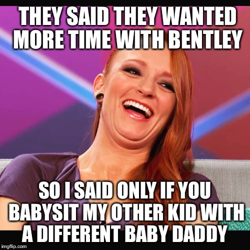 Maci Bookout teen mom | THEY SAID THEY WANTED MORE TIME WITH BENTLEY; SO I SAID ONLY IF YOU BABYSIT MY OTHER KID WITH A DIFFERENT BABY DADDY | image tagged in maci bookout teen mom,teenmom | made w/ Imgflip meme maker