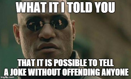 Matrix Morpheus | WHAT IT I TOLD YOU; THAT IT IS POSSIBLE TO TELL A JOKE WITHOUT OFFENDING ANYONE | image tagged in memes,matrix morpheus | made w/ Imgflip meme maker