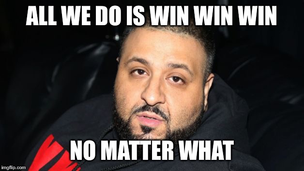 Dj Khaled Another One | ALL WE DO IS WIN WIN WIN; NO MATTER WHAT | image tagged in dj khaled another one | made w/ Imgflip meme maker